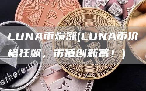 LUNA币爆涨 - LUNA币价格狂飙，市值创新高！